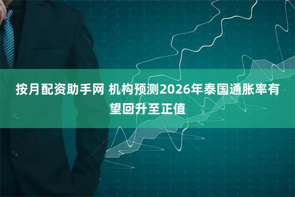 按月配资助手网 机构预测2026年泰国通胀率有望回升至正值