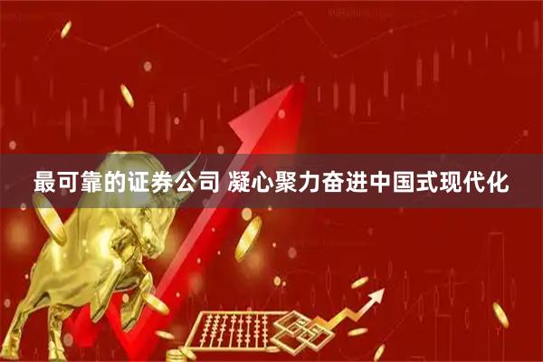 最可靠的证券公司 凝心聚力奋进中国式现代化