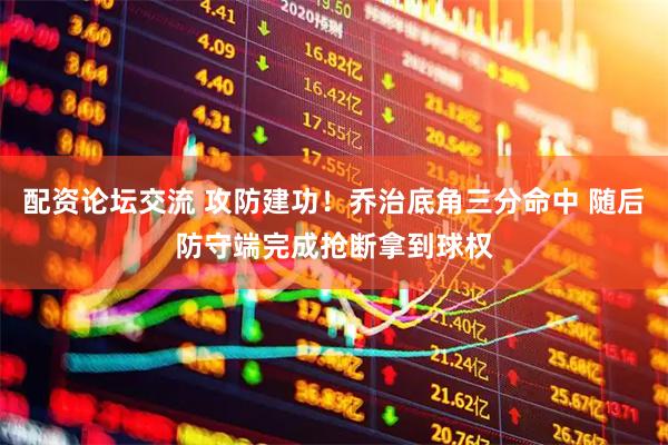 配资论坛交流 攻防建功！乔治底角三分命中 随后防守端完成抢断拿到球权