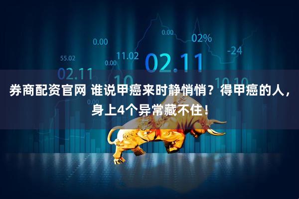 券商配资官网 谁说甲癌来时静悄悄？得甲癌的人，身上4个异常藏不住！